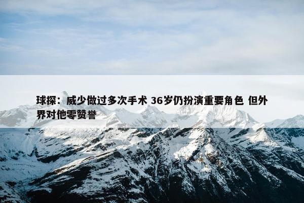 球探：威少做过多次手术 36岁仍扮演重要角色 但外界对他零赞誉