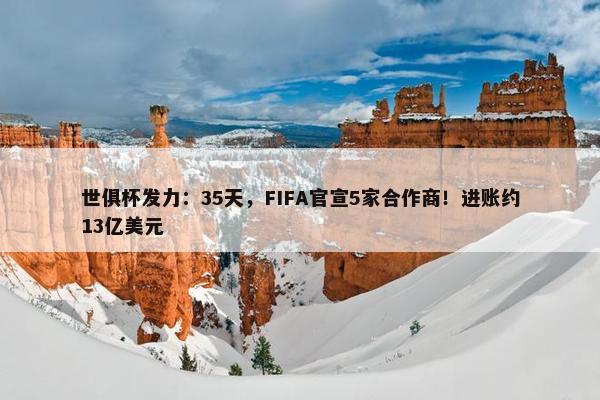 世俱杯发力：35天，FIFA官宣5家合作商！进账约13亿美元