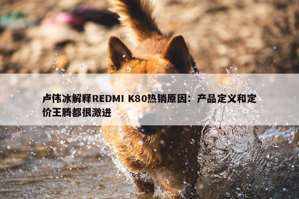 卢伟冰解释REDMI K80热销原因：产品定义和定价王腾都很激进