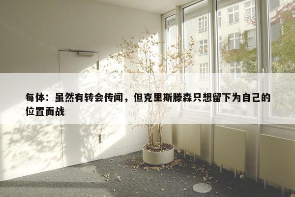 每体：虽然有转会传闻，但克里斯滕森只想留下为自己的位置而战