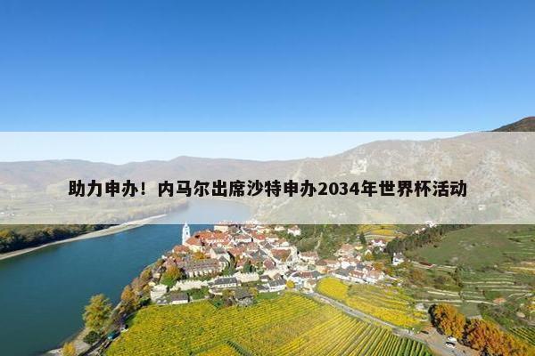 助力申办！内马尔出席沙特申办2034年世界杯活动