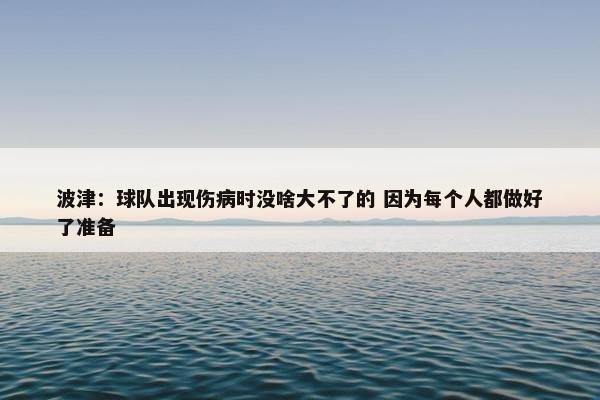 波津：球队出现伤病时没啥大不了的 因为每个人都做好了准备