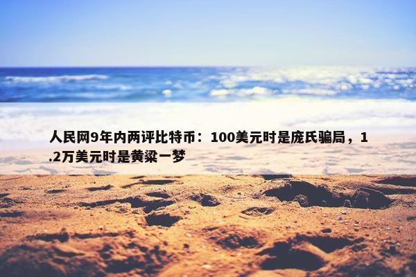 人民网9年内两评比特币：100美元时是庞氏骗局，1.2万美元时是黄粱一梦