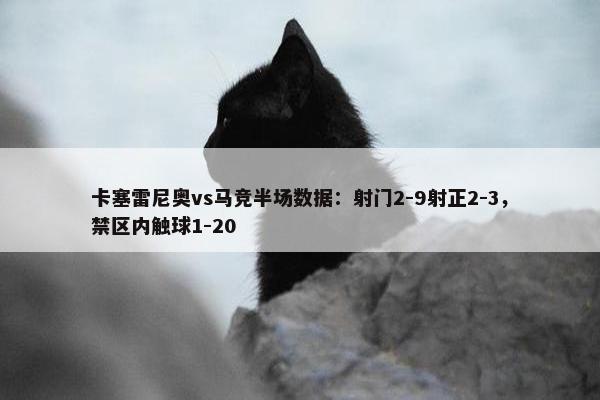 卡塞雷尼奥vs马竞半场数据：射门2-9射正2-3，禁区内触球1-20