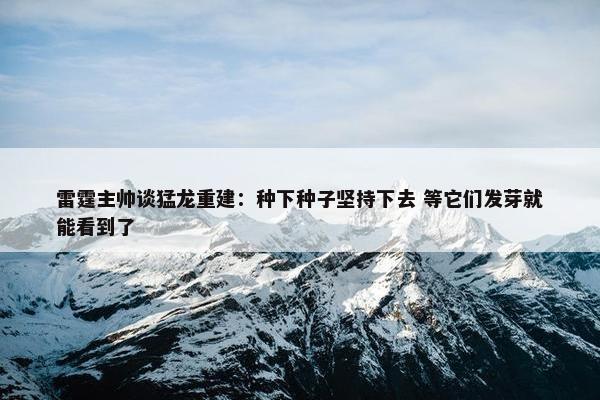 雷霆主帅谈猛龙重建：种下种子坚持下去 等它们发芽就能看到了