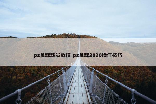 ps足球球员数值 ps足球2020操作技巧