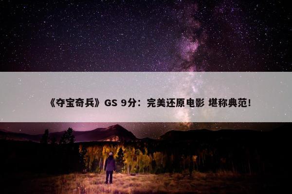 《夺宝奇兵》GS 9分：完美还原电影 堪称典范！