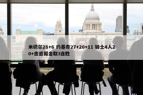 米切尔28+6 约基奇27+20+11 骑士4人20+击退掘金取3连胜