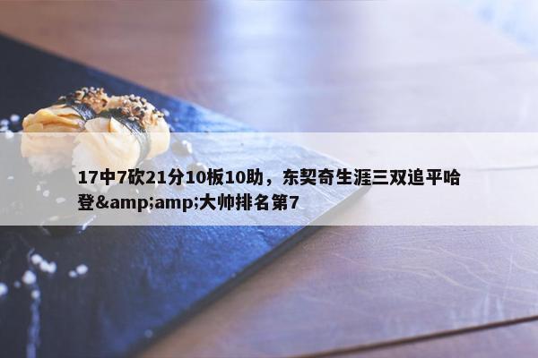 17中7砍21分10板10助，东契奇生涯三双追平哈登&amp;大帅排名第7