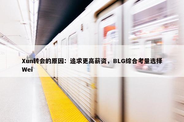 Xun转会的原因：追求更高薪资，BLG综合考量选择Wei