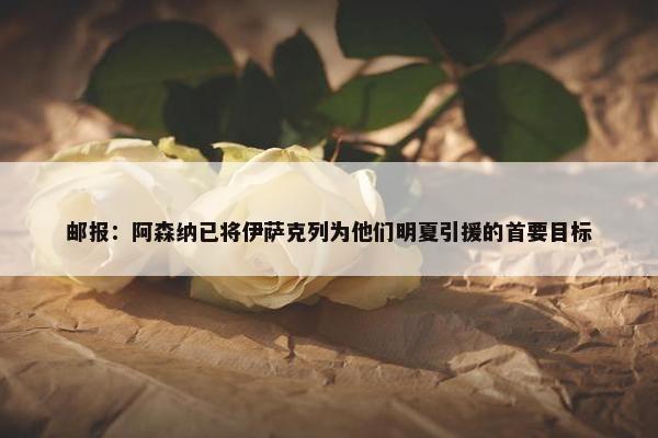 邮报：阿森纳已将伊萨克列为他们明夏引援的首要目标