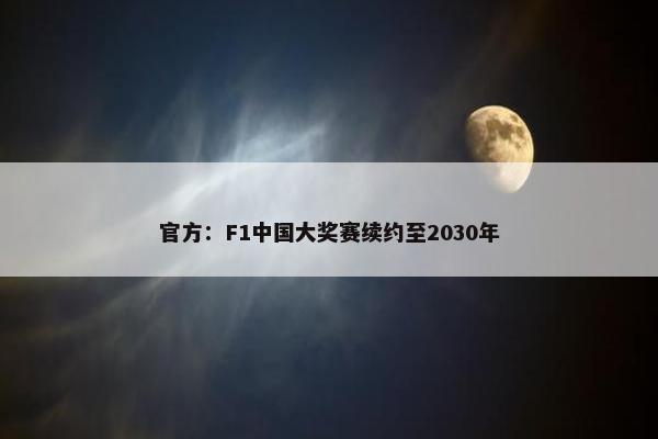 官方：F1中国大奖赛续约至2030年