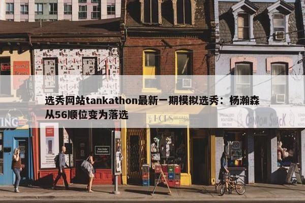 选秀网站tankathon最新一期模拟选秀：杨瀚森从56顺位变为落选