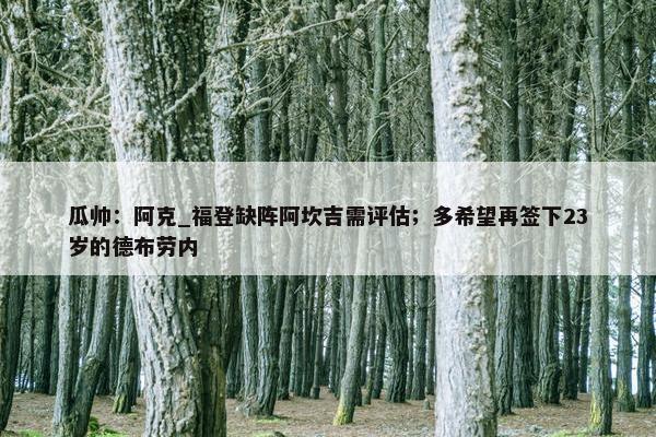 瓜帅：阿克_福登缺阵阿坎吉需评估；多希望再签下23岁的德布劳内