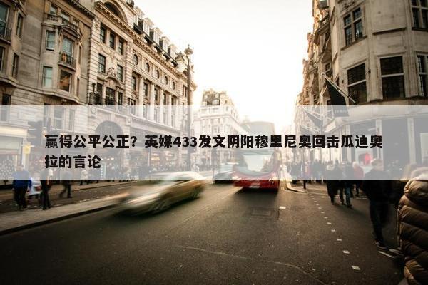 赢得公平公正？英媒433发文阴阳穆里尼奥回击瓜迪奥拉的言论