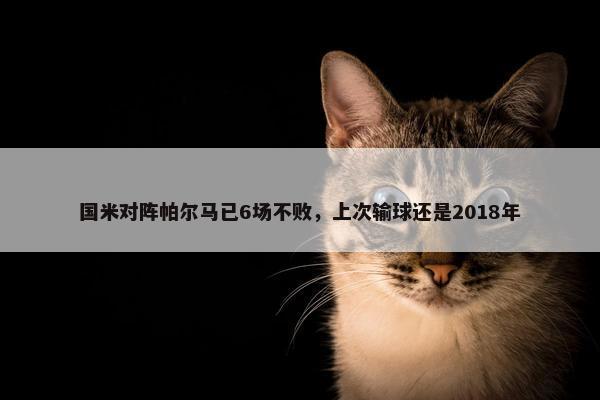 国米对阵帕尔马已6场不败，上次输球还是2018年