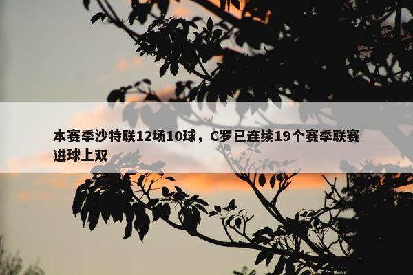 本赛季沙特联12场10球，C罗已连续19个赛季联赛进球上双