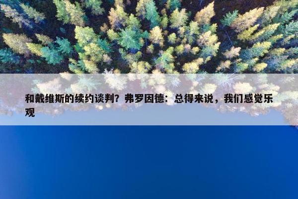 和戴维斯的续约谈判？弗罗因德：总得来说，我们感觉乐观