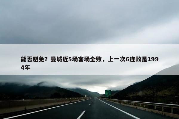 能否避免？曼城近5场客场全败，上一次6连败是1994年