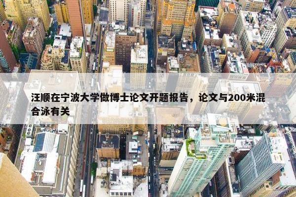 汪顺在宁波大学做博士论文开题报告，论文与200米混合泳有关