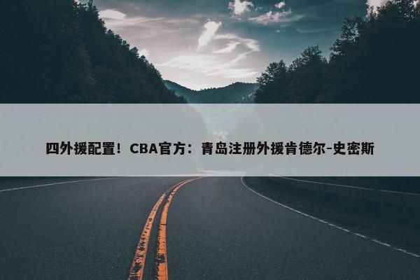 四外援配置！CBA官方：青岛注册外援肯德尔-史密斯