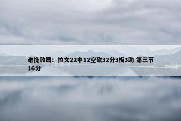 难挽败局！拉文22中12空砍32分3板3助 第三节16分