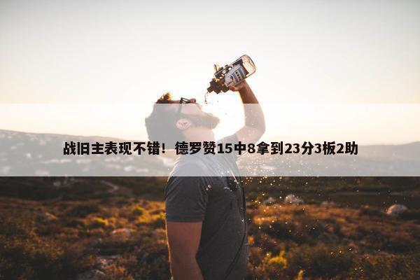 战旧主表现不错！德罗赞15中8拿到23分3板2助