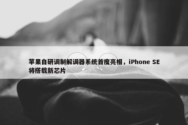 苹果自研调制解调器系统首度亮相，iPhone SE将搭载新芯片