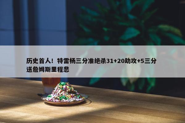 历史首人！特雷杨三分准绝杀31+20助攻+5三分 送詹姆斯里程悲