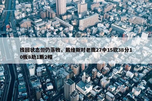 找回状态但仍落败，戴维斯对老鹰27中15砍38分10板8助1断2帽