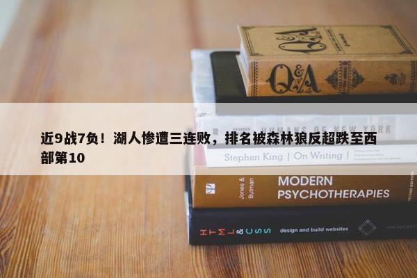 近9战7负！湖人惨遭三连败，排名被森林狼反超跌至西部第10