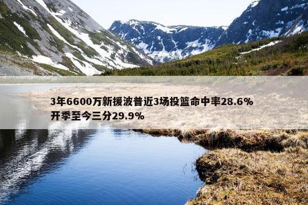 3年6600万新援波普近3场投篮命中率28.6% 开季至今三分29.9%