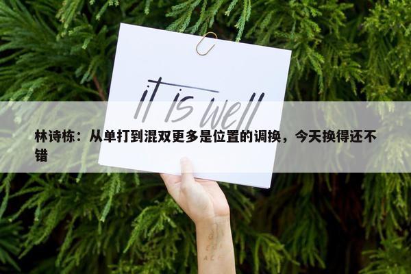 林诗栋：从单打到混双更多是位置的调换，今天换得还不错