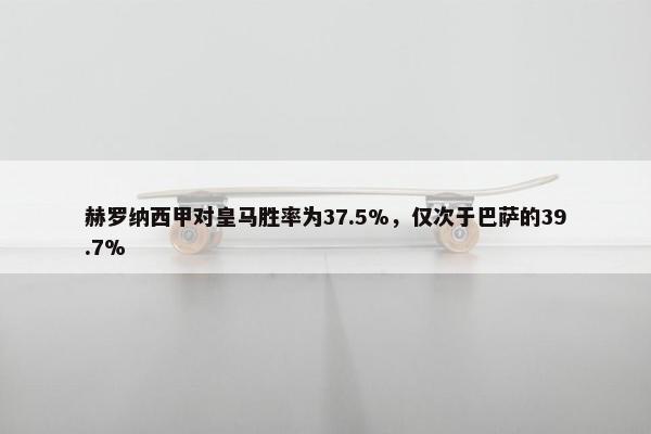 赫罗纳西甲对皇马胜率为37.5%，仅次于巴萨的39.7%