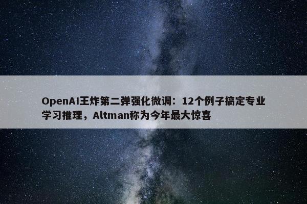 OpenAI王炸第二弹强化微调：12个例子搞定专业学习推理，Altman称为今年最大惊喜