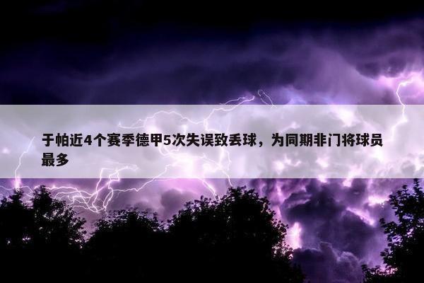 于帕近4个赛季德甲5次失误致丢球，为同期非门将球员最多