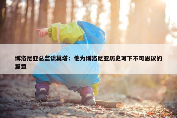 博洛尼亚总监谈莫塔：他为博洛尼亚历史写下不可思议的篇章