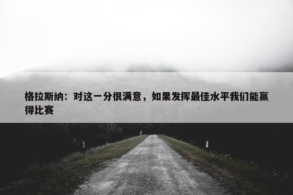 格拉斯纳：对这一分很满意，如果发挥最佳水平我们能赢得比赛