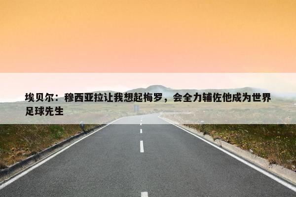 埃贝尔：穆西亚拉让我想起梅罗，会全力辅佐他成为世界足球先生