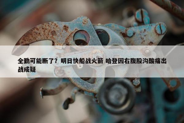 全勤可能断了？明日快船战火箭 哈登因右腹股沟酸痛出战成疑