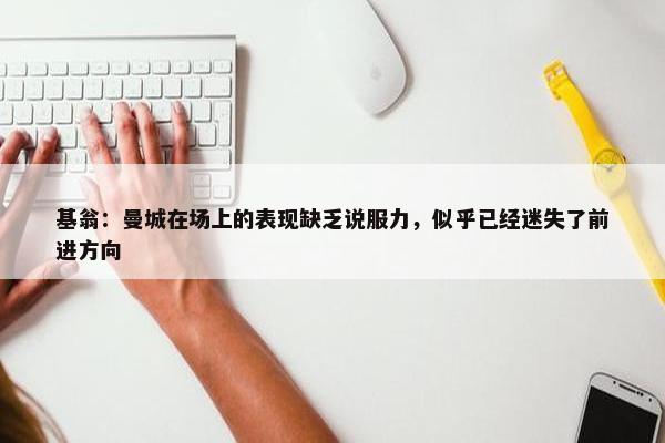 基翁：曼城在场上的表现缺乏说服力，似乎已经迷失了前进方向