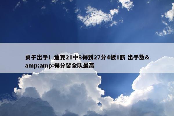 勇于出手！迪克21中8得到27分4板1断 出手数&amp;得分皆全队最高