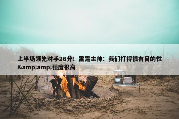 上半场领先对手26分！雷霆主帅：我们打得很有目的性&amp;强度很高