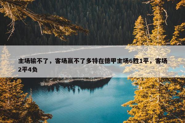 主场输不了，客场赢不了多特在德甲主场6胜1平，客场2平4负