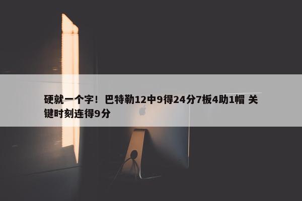 硬就一个字！巴特勒12中9得24分7板4助1帽 关键时刻连得9分