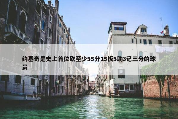 约基奇是史上首位砍至少55分15板5助3记三分的球员