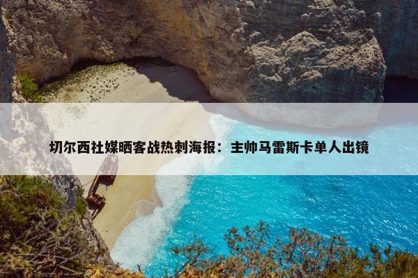 切尔西社媒晒客战热刺海报：主帅马雷斯卡单人出镜