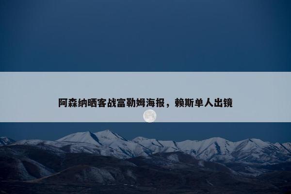 阿森纳晒客战富勒姆海报，赖斯单人出镜