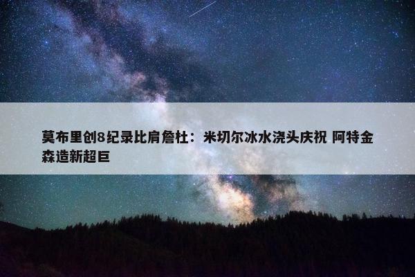 莫布里创8纪录比肩詹杜：米切尔冰水浇头庆祝 阿特金森造新超巨