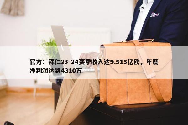 官方：拜仁23-24赛季收入达9.515亿欧，年度净利润达到4310万